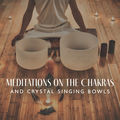 Meditations on the Chakras and Crystal Singing Bowls
