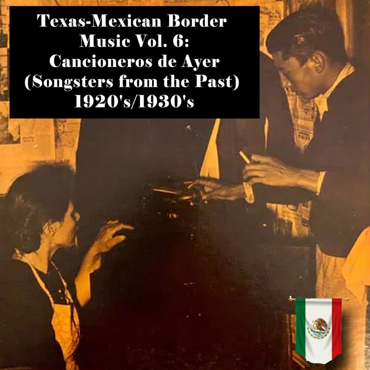 Album cover of Texas-Mexican Border Music Vol. 6: Cancioneros de Ayer (Songsters from the Past) 1920's/1930's