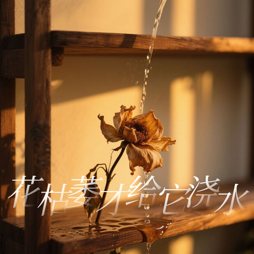 花枯萎才给它浇水（爱枯萎才给我安慰）