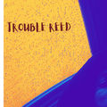 TROUBLE REED
