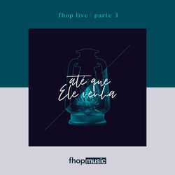 fhop Live | Parte 3 | Até que Ele Venha (Ao Vivo)
