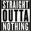STRAIGHT OUTTA NOTHING