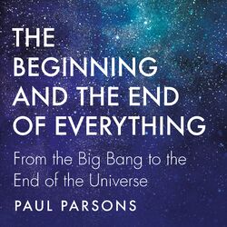 Cover of The Beginning and the End of Everything (From the Big Bang to the End of the Universe)