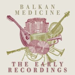 Cover of Balkan Medicine: The Early Years Recordings