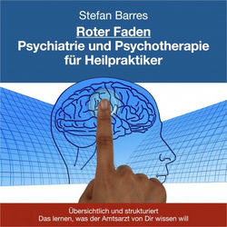 Roter Faden Psychiatrie und Psychotherapie für Heilpraktiker (Übersichtlich und strukturiert das lernen, was der Amtarzt von Dir wissen will)