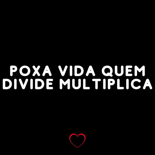 Poxa Vida Quem Divide Multiplica