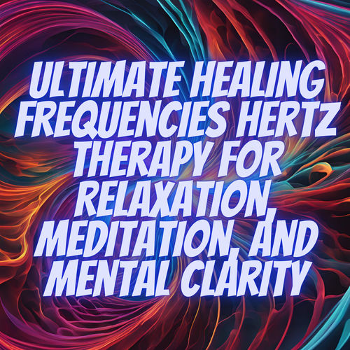 Ultimate Healing Frequencies Hertz Therapy for Relaxation, Meditation, and Mental Clarity