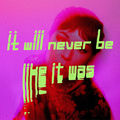 it will never be like it was