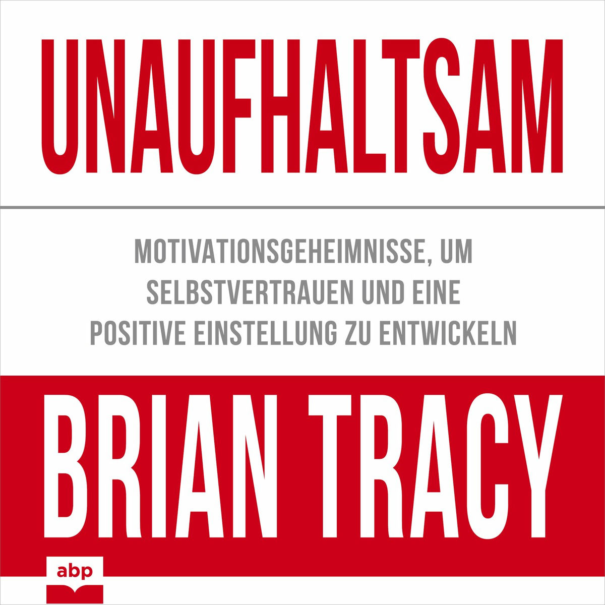 Album cover of Unaufhaltsam - Motivationsgeheimnisse, um Selbstvertrauen und eine positive Einstellung zu entwickeln (Ungekürzt)