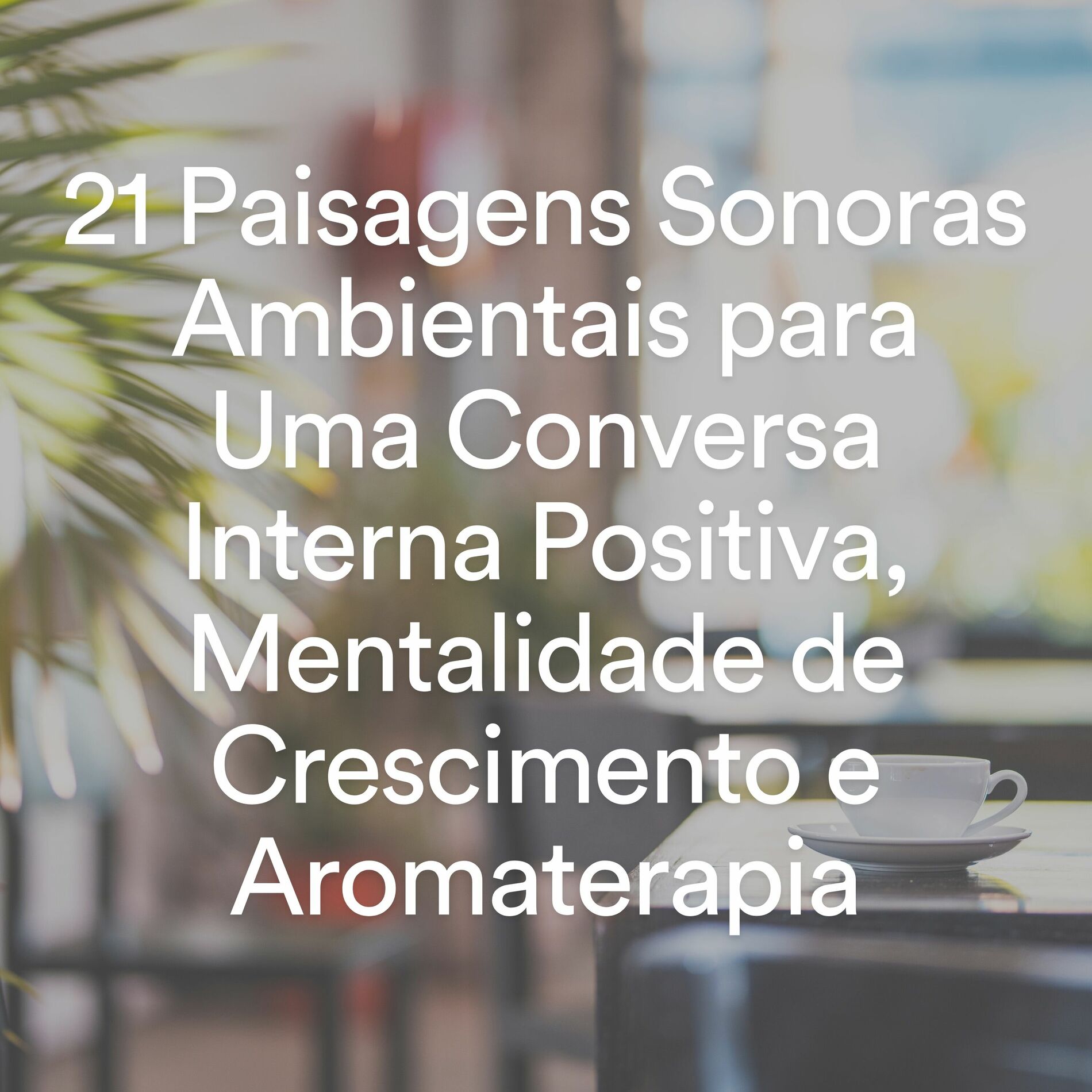 Album cover of 21 Paisagens Sonoras Ambientais para Uma Conversa Interna Positiva, Mentalidade de Crescimento e Aromaterapia
