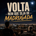 VOLTA NEM QUE SEJA DE MADRUGADA