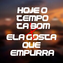Cover of Hoje o Tempo Tá Bom X Ela Gosta Que Empurra