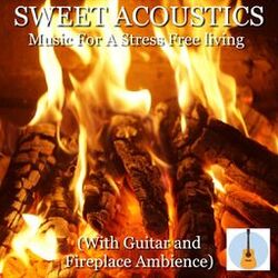 Cover of Sweet Acoustics Music for a Stress Free Living (With Guitar and Fireplace Ambience)