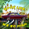 Good Life (We So High)