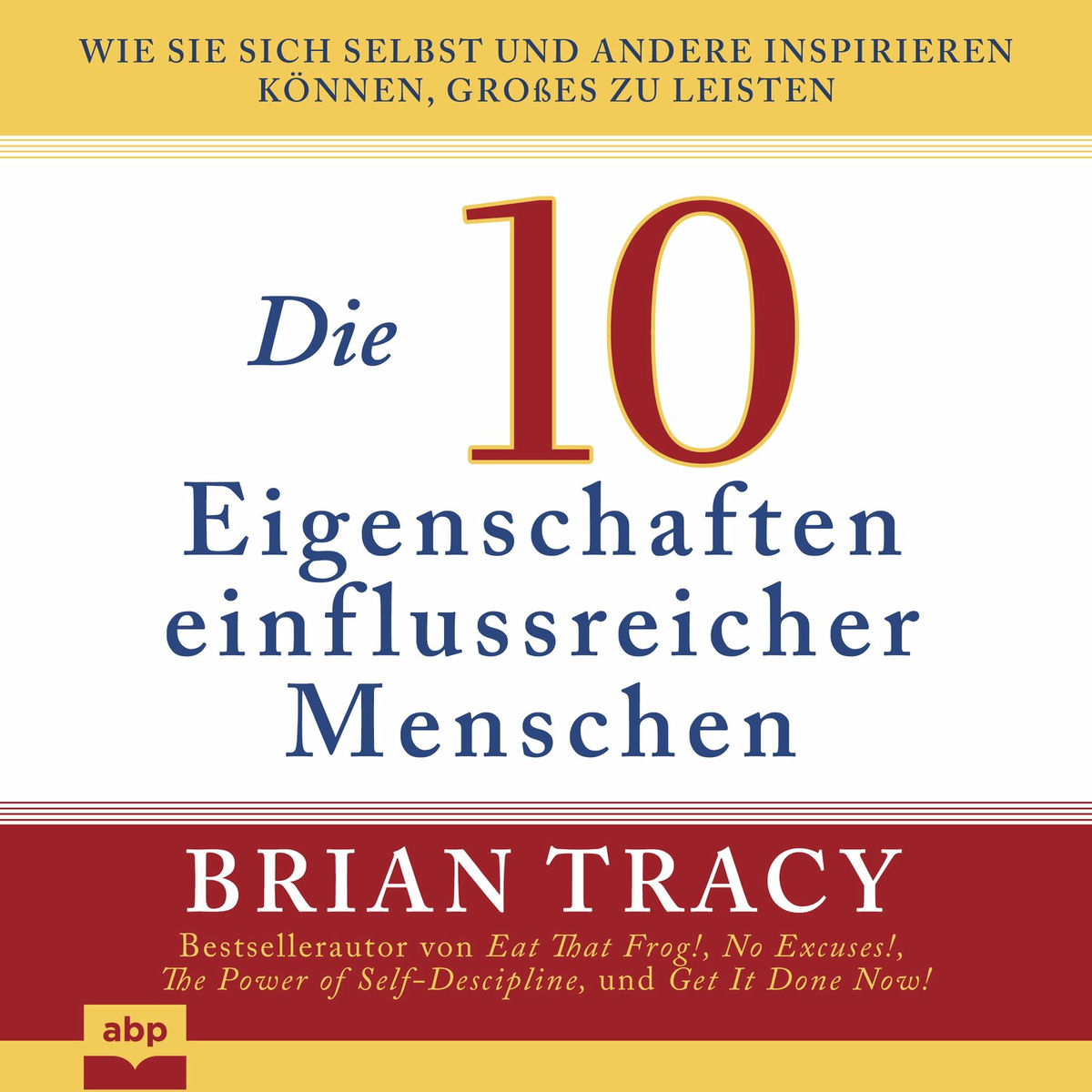 Album cover of Die 10 Eigenschaften einflussreicher Menschen - Wie Sie sich selbst und andere inspirieren können, Großes zu leisten (Ungekürzt)