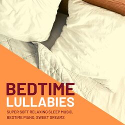 Cover of Bedtime Lullabies: Super Soft Relaxing Sleep Music, Bedtime Piano, Sweet Dreams