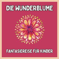 Die Wunderblume - Fantasiereise für Kinder (Einschlafgeschichten für Kinder)