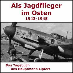 Als Jagdflieger im Osten 1943 - 1945 - Hauptmann Lipfert (Als die Jagd begann)