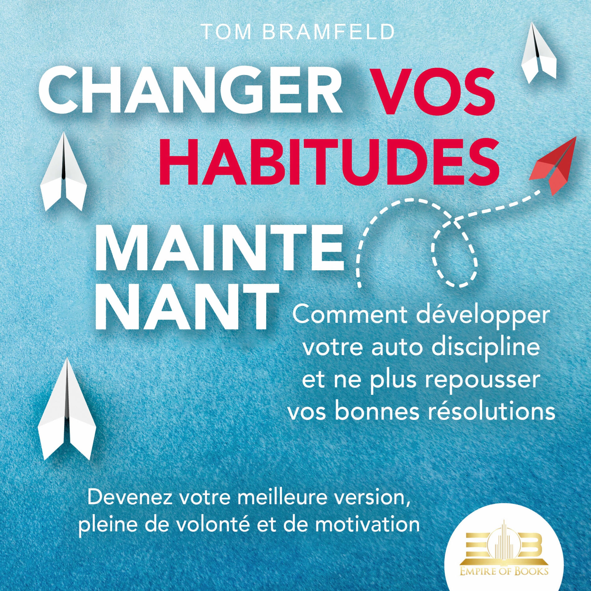 Album cover of CHANGER VOS HABITUDES MAINTENANT: Comment développer votre auto discipline et ne plus repousser vos bonnes résolutions – Devenez v