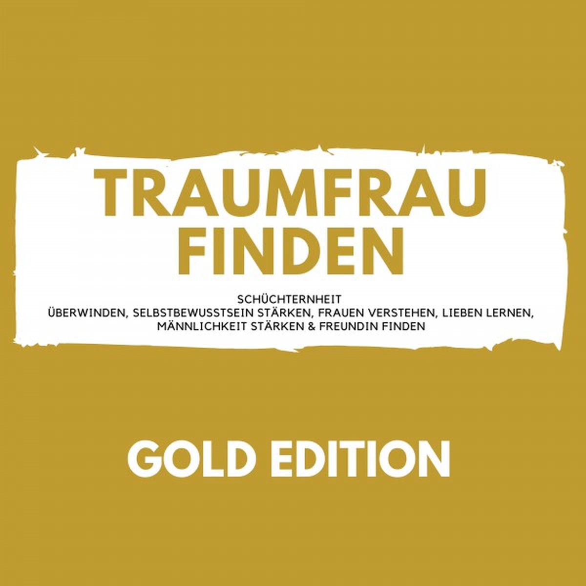 Album cover of Traumfrau Finden Gold Edition (Schüchternheit überwinden, Selbstbewusstsein stärken, Frauen verstehen, Lieben lernen, Männlichkeit