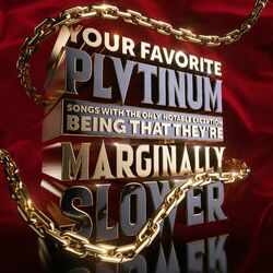 Cover of YOUR FAVORITE PLVTINUM SONGS WITH THE ONLY NOTABLE EXCEPTION BEING THAT THEY'RE MARGINALLY SLOWER