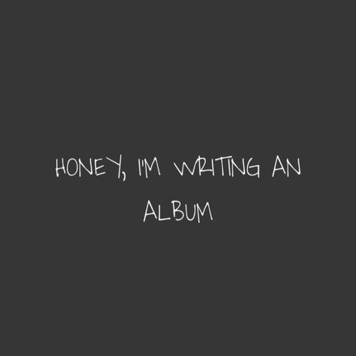 HONEY, I'M WRITING AN ALBUM