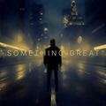 SOMETHING GREAT