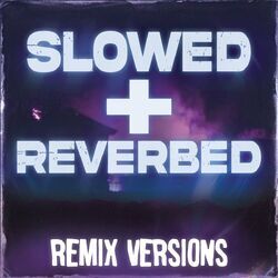 Slowed + Reverbed Remix Versions
