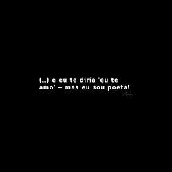 e eu te diria 'te amo' &ndash; mas eu sou poeta!