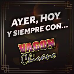 AYER, HOY Y SIEMPRE CON... VAGON CHICANO