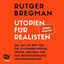 Utopien für Realisten (Die Zeit ist reif für die 15-Stunden-Woche, offene Grenzen und das bedingungslose Grundeinkommen)
