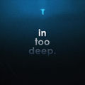in too deep.