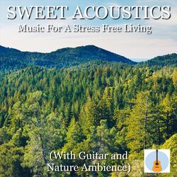 Cover of Sweet Acoustics Music for a Stress Free Living (With Guitar and Nature Ambience)