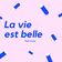La vie est belle