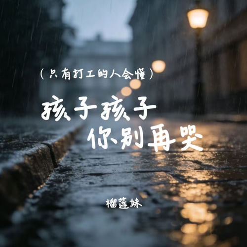 孩子孩子你别再哭 (只有打工的人会懂)