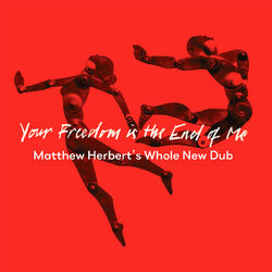 Cover of Your Freedom Is the End of Me (Matthew Herbert’s Whole New Dub)