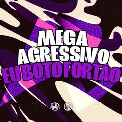 Mega Agressivo Eu Boto Fortão