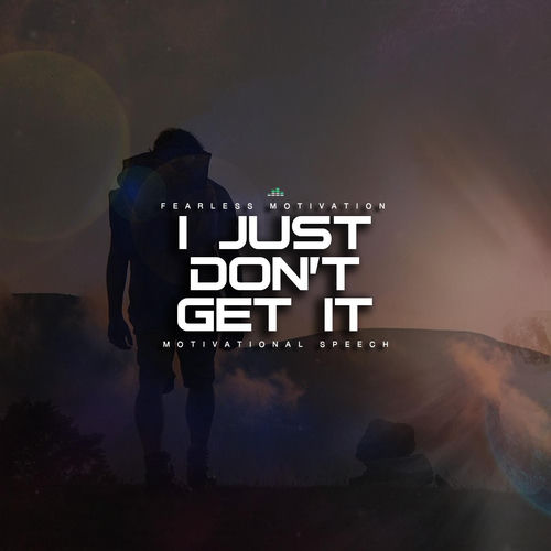 I Just Don't Get It (Motivational Speech) by Fearless Motivation - 85 BPM