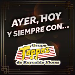 Cover of AYER, HOY Y SIEMPRE CON… GRUPO TOPPAZ DE REYNALDO FLORES