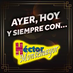 AYER, HOY Y SIEMPRE CON… HÉCTOR MONTEMAYOR