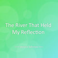 The River That Held My Reflection