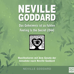 Neville Goddard - Das Geheimnis ist zu fühlen (Feeling is the Secret 1944) (Manifestieren mit dem Gesetz der Annahme nach Neville Goddard)