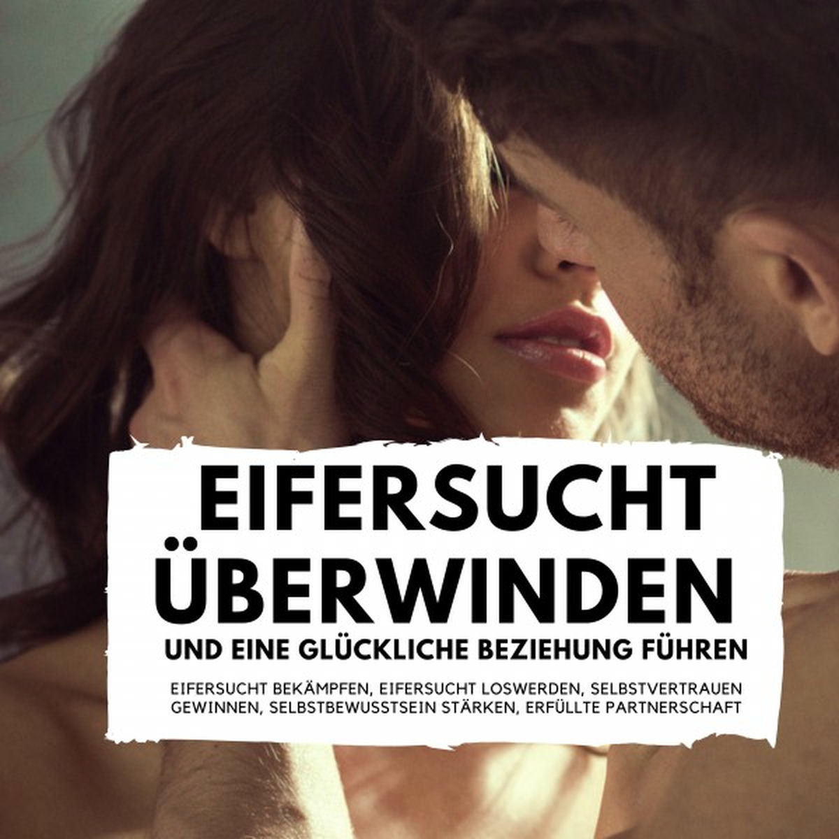 Album cover of Eifersucht überwinden und eine glückliche Beziehung führen (Eifersucht bekämpfen, Eifersucht loswerden, Selbstvertrauen gewinnen, Selbstbewusstsein stärken, er