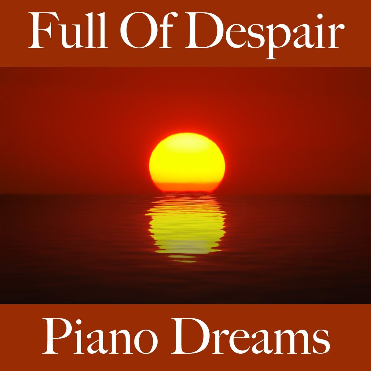 Album cover of Full Of Despair: Piano Dreams - The Best Music For Feeling Better
