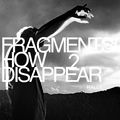 fragments / how 2 disappear