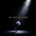 HE NEVER KNEW