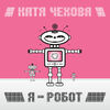 Катя Чехова- Я робот - Катя Чехова- Я робот