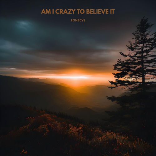 AM I CRAZY TO BELIEVE IT