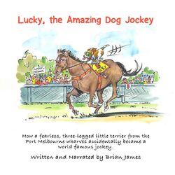 Cover of Lucky, the amazing dog jockey - How a fearless, three-legged little terrier from the Port Melbourne wharves accidentally became a  (Unabridged)