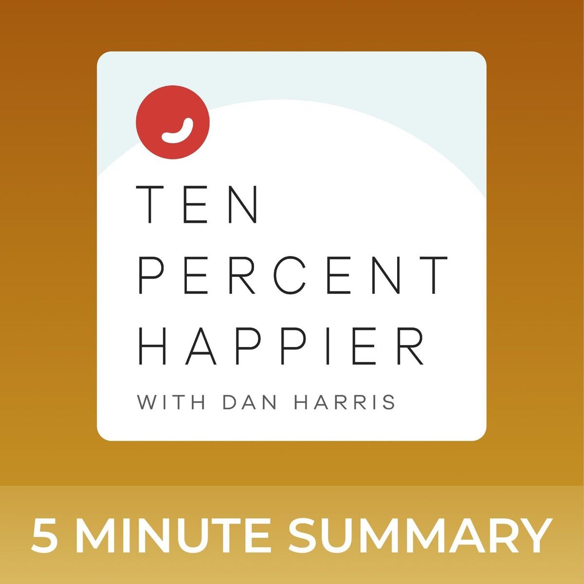 Show cover of Ten Percent Happier with Dan Harris | 5 minute podcast summaries